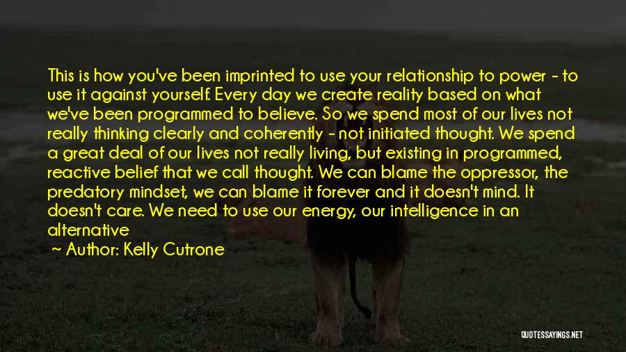 Kelly Cutrone Quotes: This Is How You've Been Imprinted To Use Your Relationship To Power - To Use It Against Yourself. Every Day