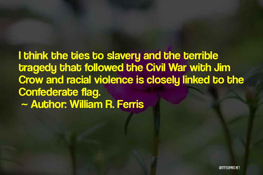 William R. Ferris Quotes: I Think The Ties To Slavery And The Terrible Tragedy That Followed The Civil War With Jim Crow And Racial