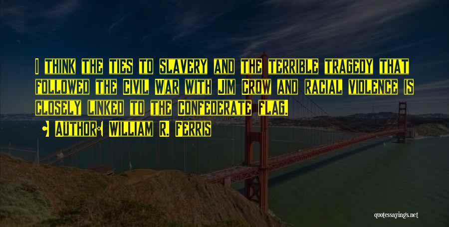 William R. Ferris Quotes: I Think The Ties To Slavery And The Terrible Tragedy That Followed The Civil War With Jim Crow And Racial