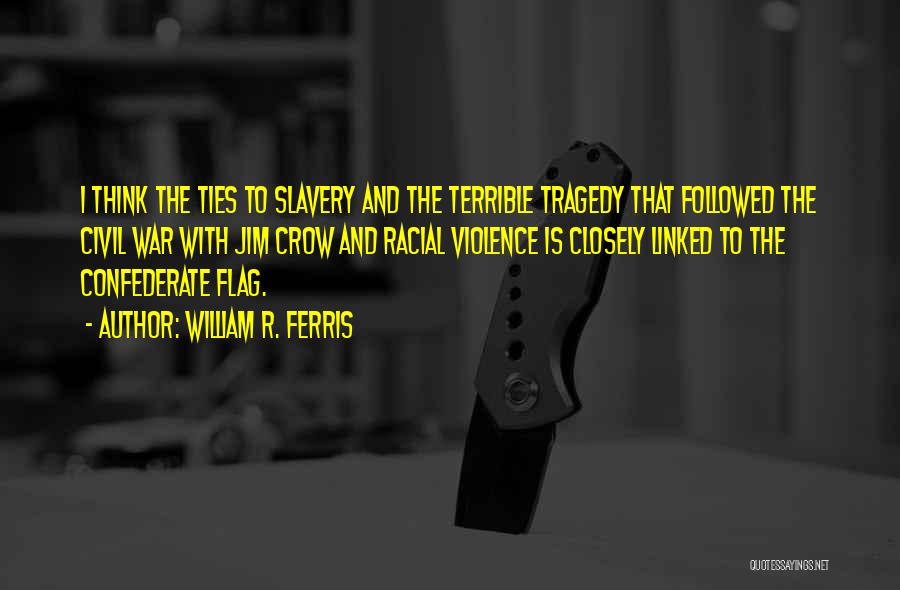 William R. Ferris Quotes: I Think The Ties To Slavery And The Terrible Tragedy That Followed The Civil War With Jim Crow And Racial