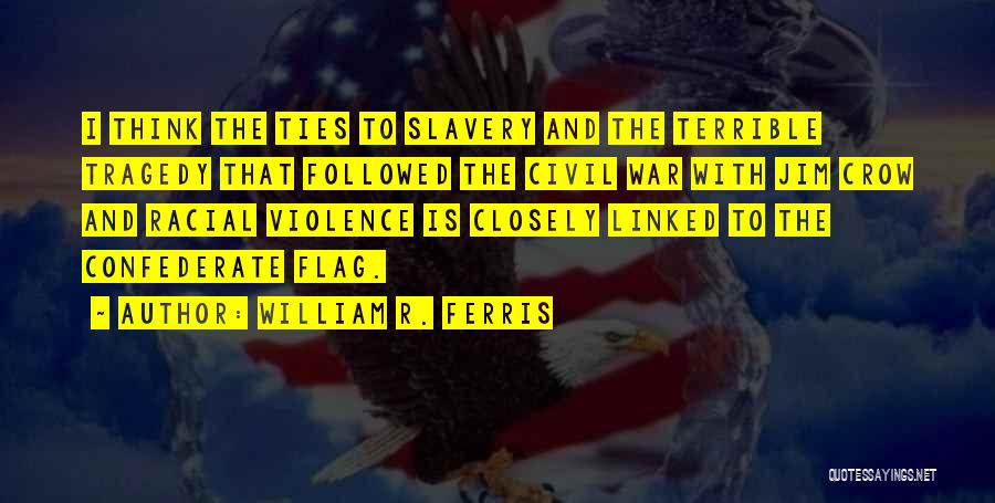 William R. Ferris Quotes: I Think The Ties To Slavery And The Terrible Tragedy That Followed The Civil War With Jim Crow And Racial