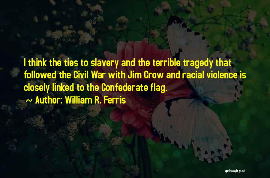 William R. Ferris Quotes: I Think The Ties To Slavery And The Terrible Tragedy That Followed The Civil War With Jim Crow And Racial