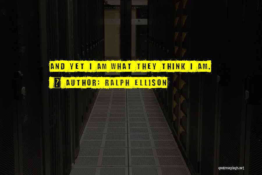 Ralph Ellison Quotes: And Yet I Am What They Think I Am.