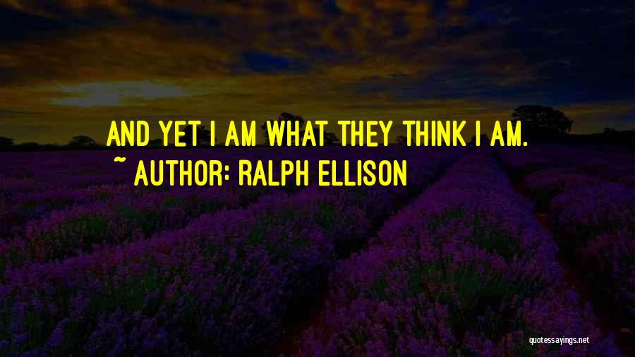 Ralph Ellison Quotes: And Yet I Am What They Think I Am.
