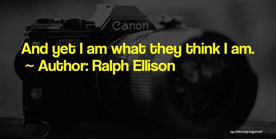 Ralph Ellison Quotes: And Yet I Am What They Think I Am.