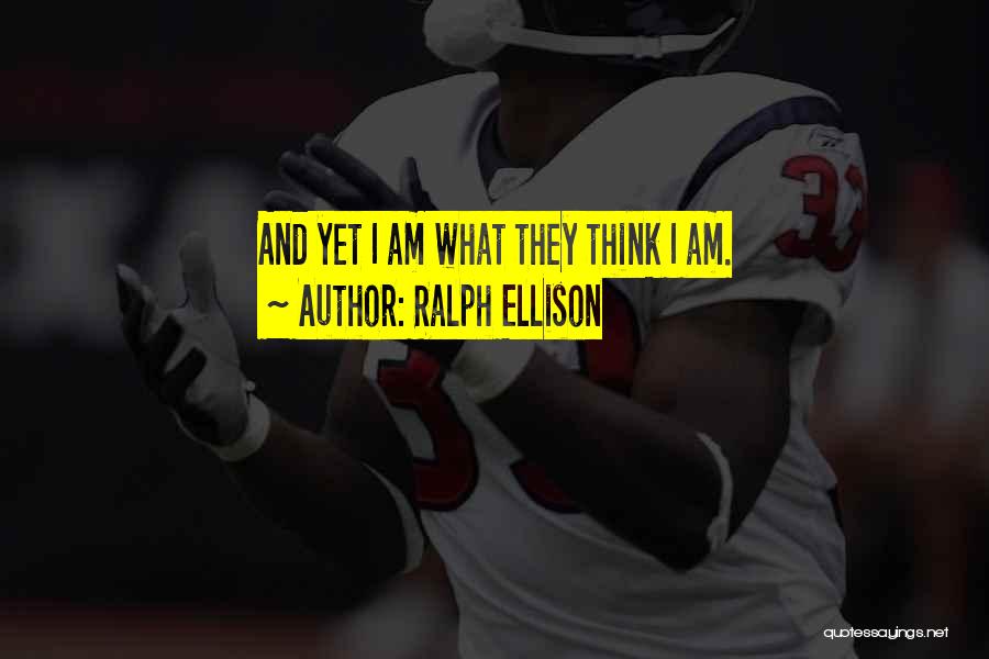 Ralph Ellison Quotes: And Yet I Am What They Think I Am.