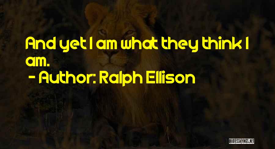 Ralph Ellison Quotes: And Yet I Am What They Think I Am.