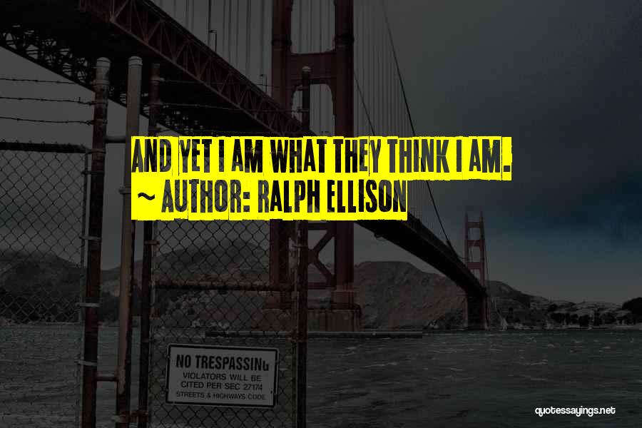 Ralph Ellison Quotes: And Yet I Am What They Think I Am.