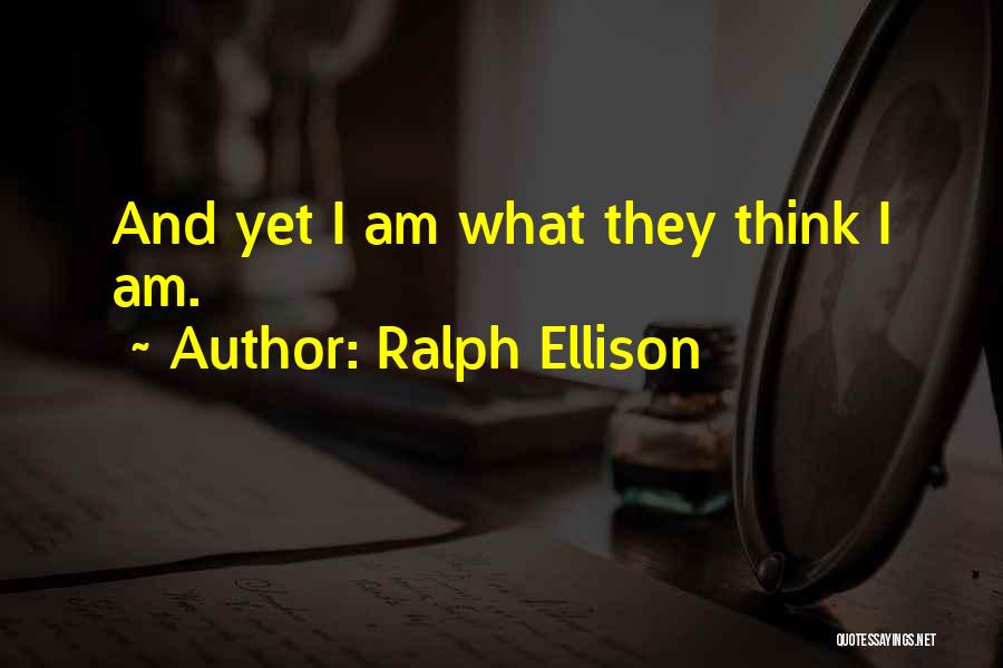 Ralph Ellison Quotes: And Yet I Am What They Think I Am.