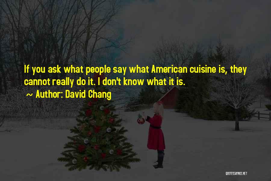 David Chang Quotes: If You Ask What People Say What American Cuisine Is, They Cannot Really Do It. I Don't Know What It