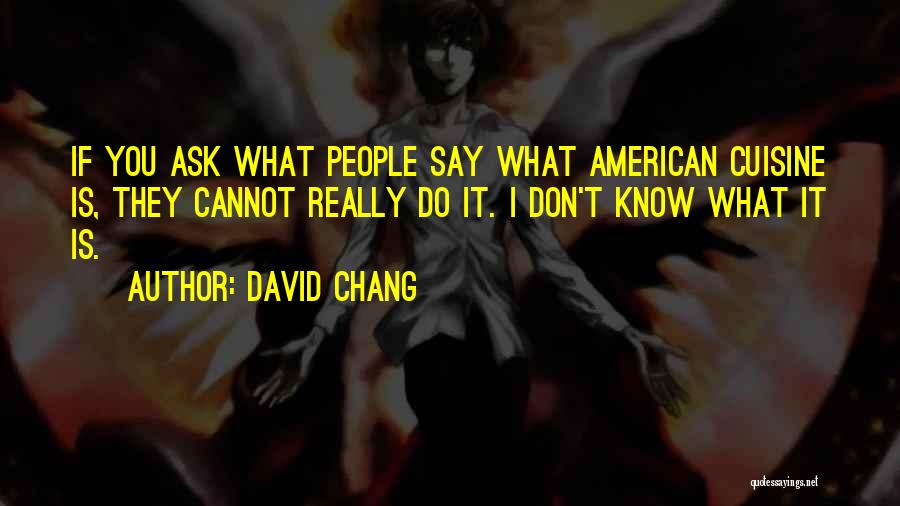 David Chang Quotes: If You Ask What People Say What American Cuisine Is, They Cannot Really Do It. I Don't Know What It