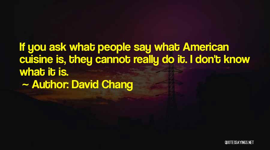 David Chang Quotes: If You Ask What People Say What American Cuisine Is, They Cannot Really Do It. I Don't Know What It