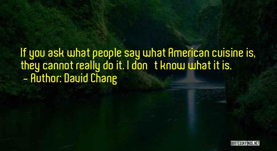 David Chang Quotes: If You Ask What People Say What American Cuisine Is, They Cannot Really Do It. I Don't Know What It