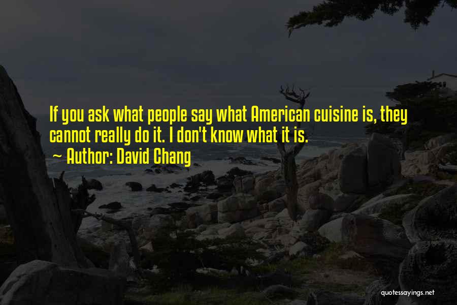 David Chang Quotes: If You Ask What People Say What American Cuisine Is, They Cannot Really Do It. I Don't Know What It