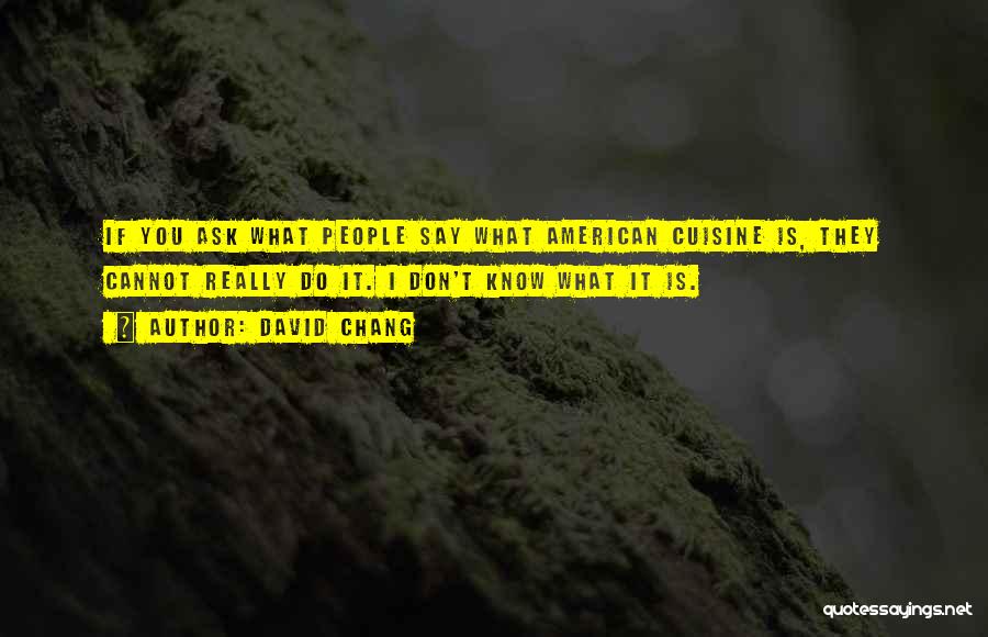 David Chang Quotes: If You Ask What People Say What American Cuisine Is, They Cannot Really Do It. I Don't Know What It