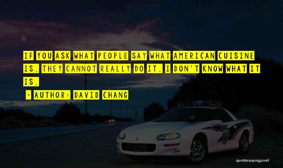 David Chang Quotes: If You Ask What People Say What American Cuisine Is, They Cannot Really Do It. I Don't Know What It