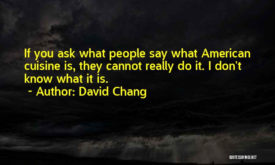 David Chang Quotes: If You Ask What People Say What American Cuisine Is, They Cannot Really Do It. I Don't Know What It