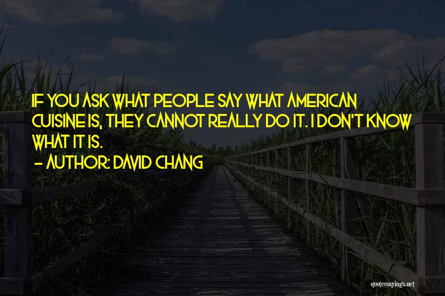 David Chang Quotes: If You Ask What People Say What American Cuisine Is, They Cannot Really Do It. I Don't Know What It