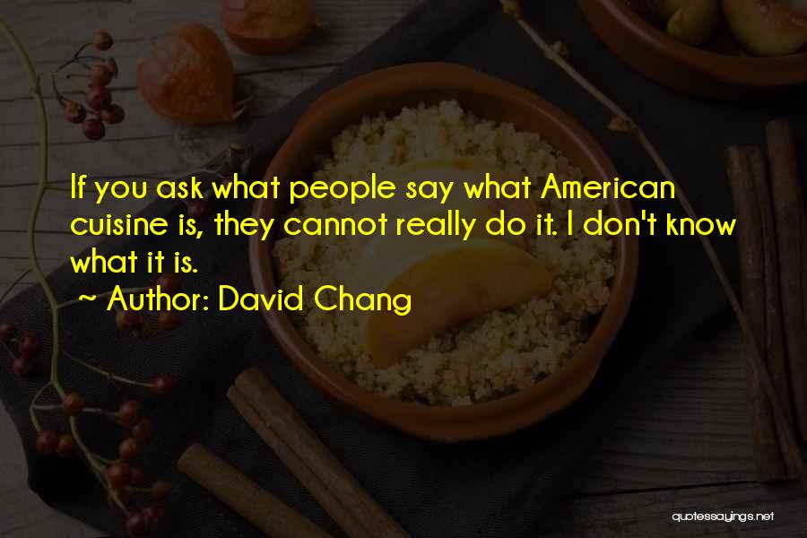 David Chang Quotes: If You Ask What People Say What American Cuisine Is, They Cannot Really Do It. I Don't Know What It