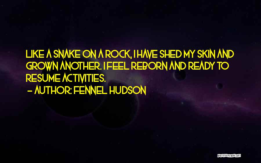 Fennel Hudson Quotes: Like A Snake On A Rock, I Have Shed My Skin And Grown Another. I Feel Reborn And Ready To