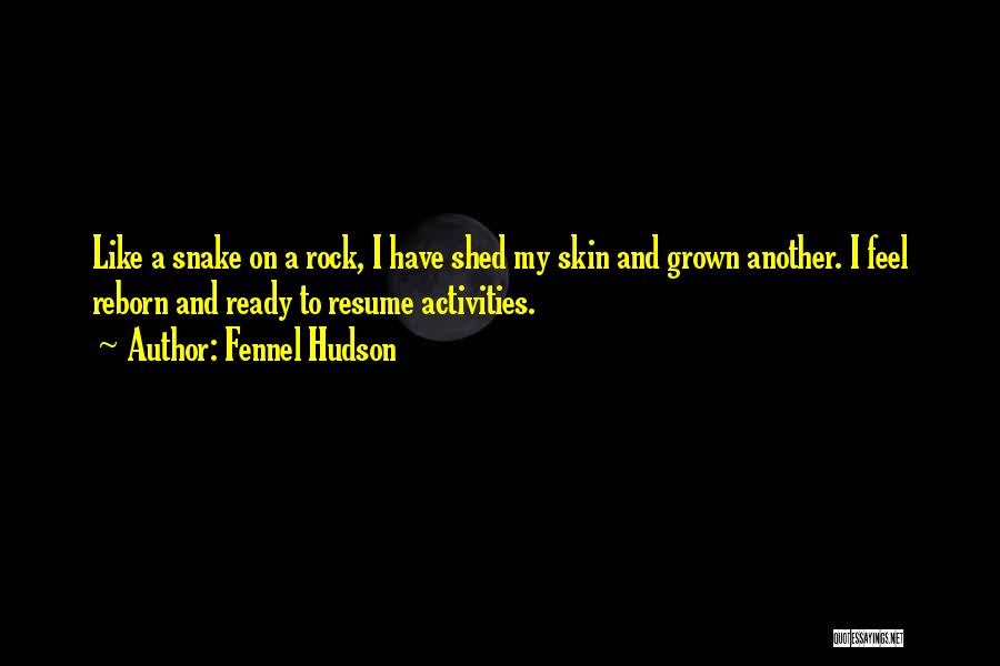 Fennel Hudson Quotes: Like A Snake On A Rock, I Have Shed My Skin And Grown Another. I Feel Reborn And Ready To