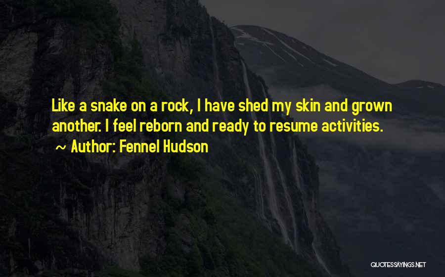 Fennel Hudson Quotes: Like A Snake On A Rock, I Have Shed My Skin And Grown Another. I Feel Reborn And Ready To