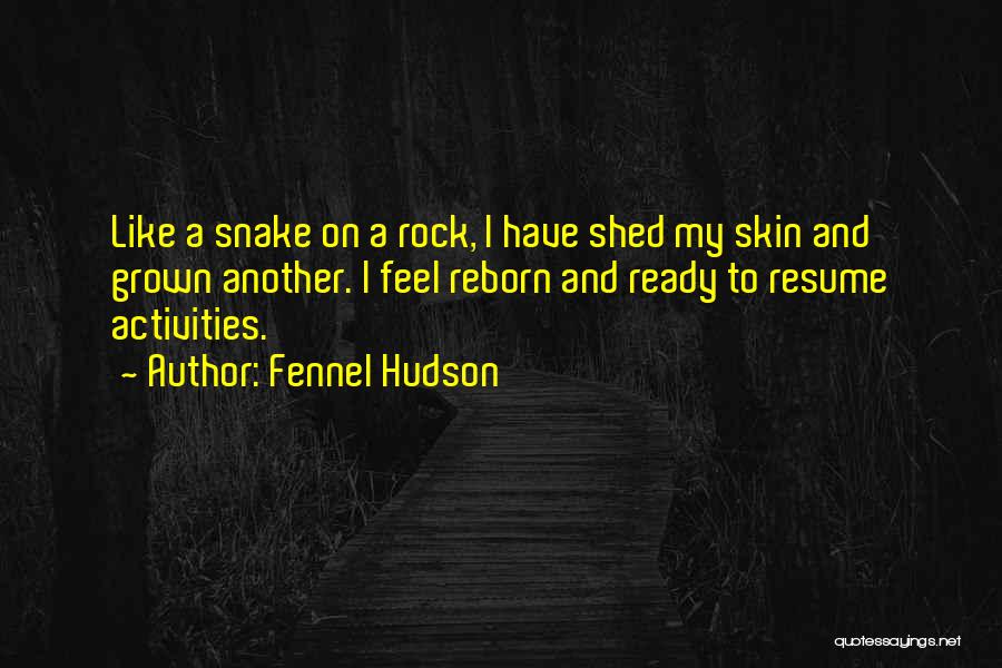 Fennel Hudson Quotes: Like A Snake On A Rock, I Have Shed My Skin And Grown Another. I Feel Reborn And Ready To