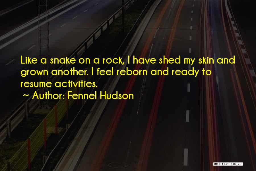 Fennel Hudson Quotes: Like A Snake On A Rock, I Have Shed My Skin And Grown Another. I Feel Reborn And Ready To