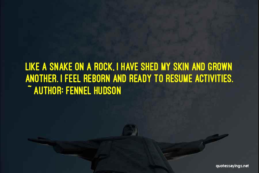 Fennel Hudson Quotes: Like A Snake On A Rock, I Have Shed My Skin And Grown Another. I Feel Reborn And Ready To