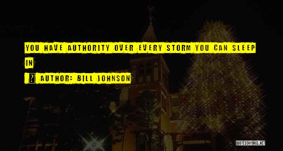 Bill Johnson Quotes: You Have Authority Over Every Storm You Can Sleep In