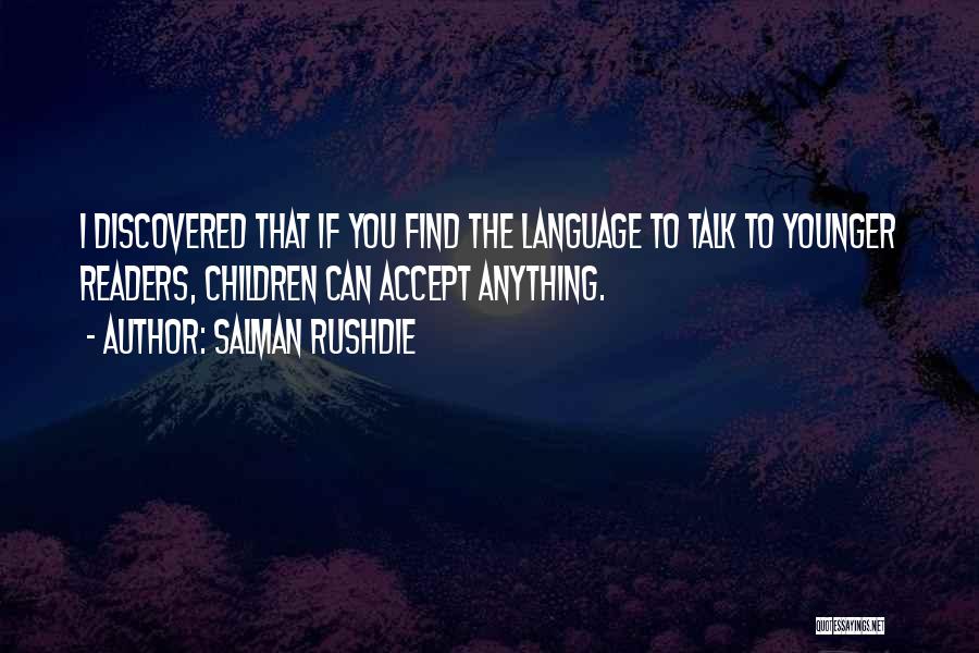 Salman Rushdie Quotes: I Discovered That If You Find The Language To Talk To Younger Readers, Children Can Accept Anything.