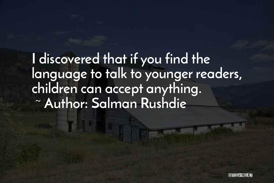 Salman Rushdie Quotes: I Discovered That If You Find The Language To Talk To Younger Readers, Children Can Accept Anything.