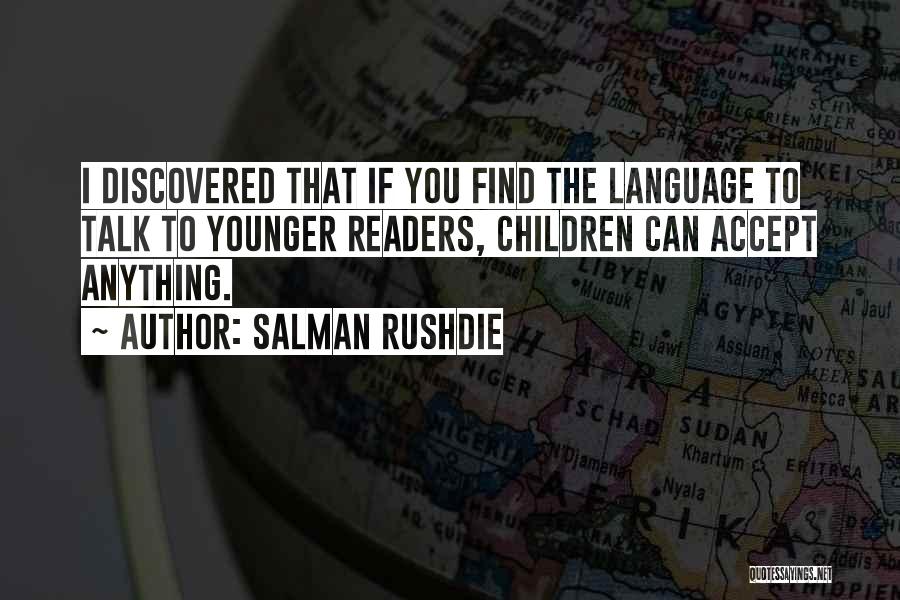 Salman Rushdie Quotes: I Discovered That If You Find The Language To Talk To Younger Readers, Children Can Accept Anything.