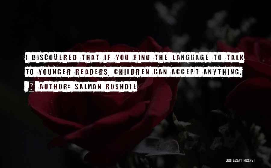 Salman Rushdie Quotes: I Discovered That If You Find The Language To Talk To Younger Readers, Children Can Accept Anything.