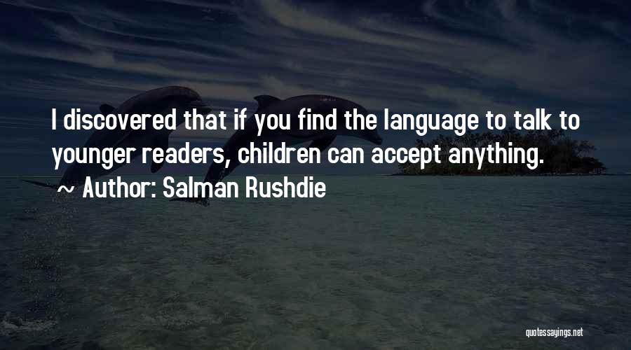 Salman Rushdie Quotes: I Discovered That If You Find The Language To Talk To Younger Readers, Children Can Accept Anything.