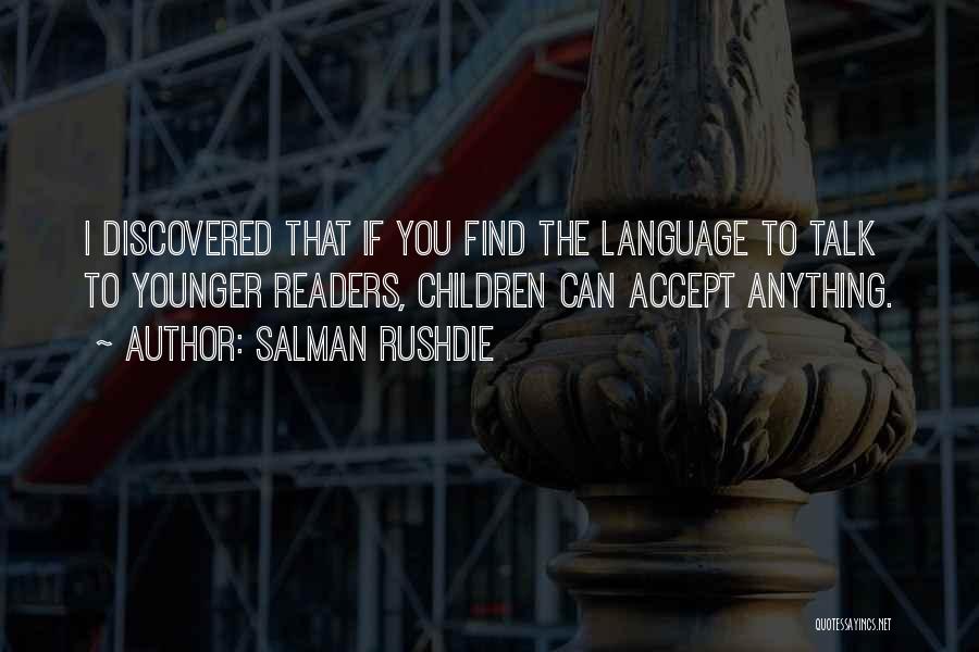 Salman Rushdie Quotes: I Discovered That If You Find The Language To Talk To Younger Readers, Children Can Accept Anything.