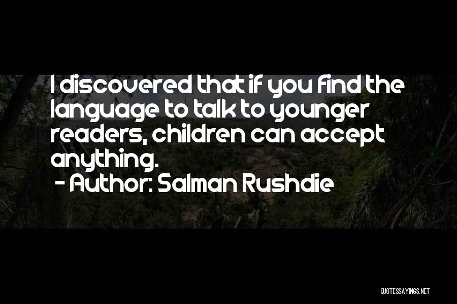 Salman Rushdie Quotes: I Discovered That If You Find The Language To Talk To Younger Readers, Children Can Accept Anything.