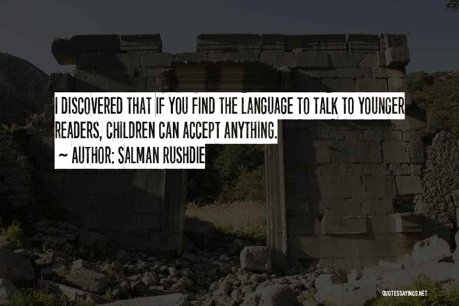 Salman Rushdie Quotes: I Discovered That If You Find The Language To Talk To Younger Readers, Children Can Accept Anything.