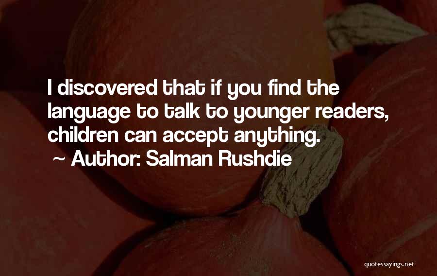 Salman Rushdie Quotes: I Discovered That If You Find The Language To Talk To Younger Readers, Children Can Accept Anything.