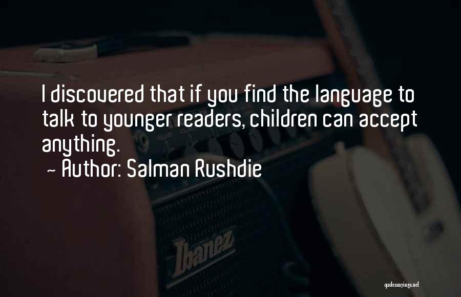 Salman Rushdie Quotes: I Discovered That If You Find The Language To Talk To Younger Readers, Children Can Accept Anything.