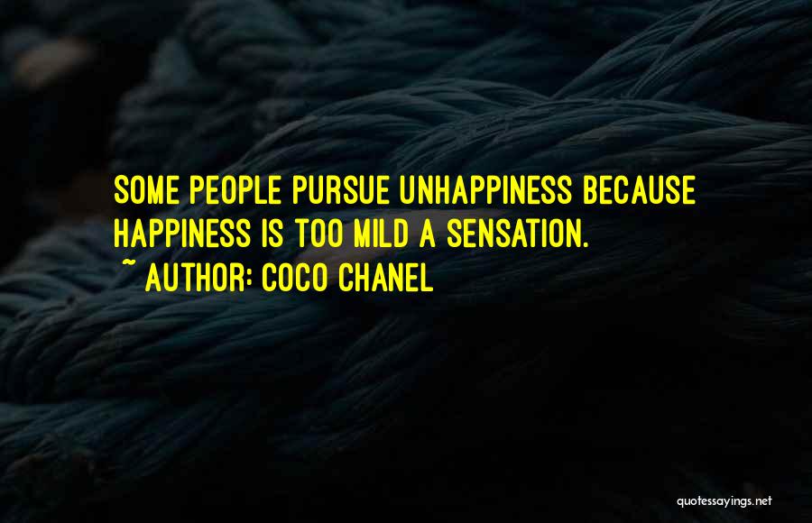 Coco Chanel Quotes: Some People Pursue Unhappiness Because Happiness Is Too Mild A Sensation.