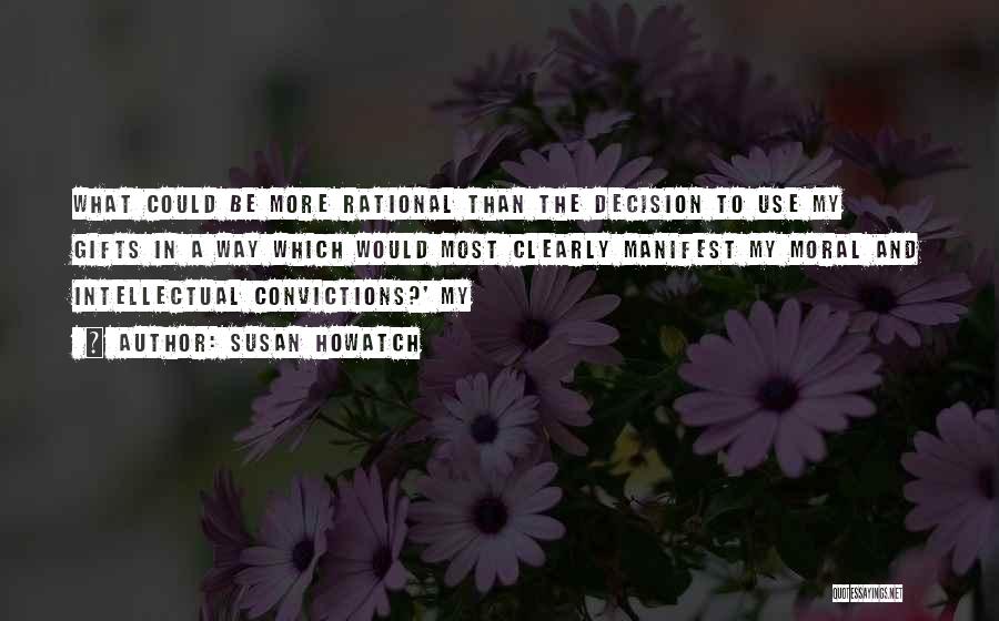 Susan Howatch Quotes: What Could Be More Rational Than The Decision To Use My Gifts In A Way Which Would Most Clearly Manifest