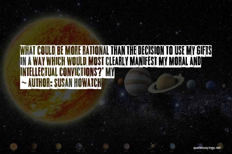 Susan Howatch Quotes: What Could Be More Rational Than The Decision To Use My Gifts In A Way Which Would Most Clearly Manifest