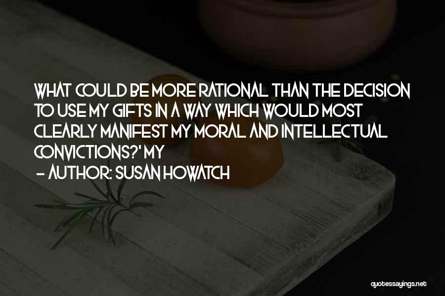 Susan Howatch Quotes: What Could Be More Rational Than The Decision To Use My Gifts In A Way Which Would Most Clearly Manifest