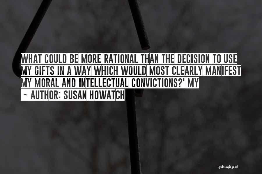 Susan Howatch Quotes: What Could Be More Rational Than The Decision To Use My Gifts In A Way Which Would Most Clearly Manifest