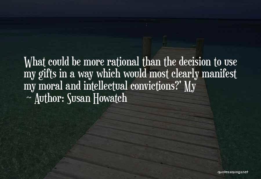 Susan Howatch Quotes: What Could Be More Rational Than The Decision To Use My Gifts In A Way Which Would Most Clearly Manifest