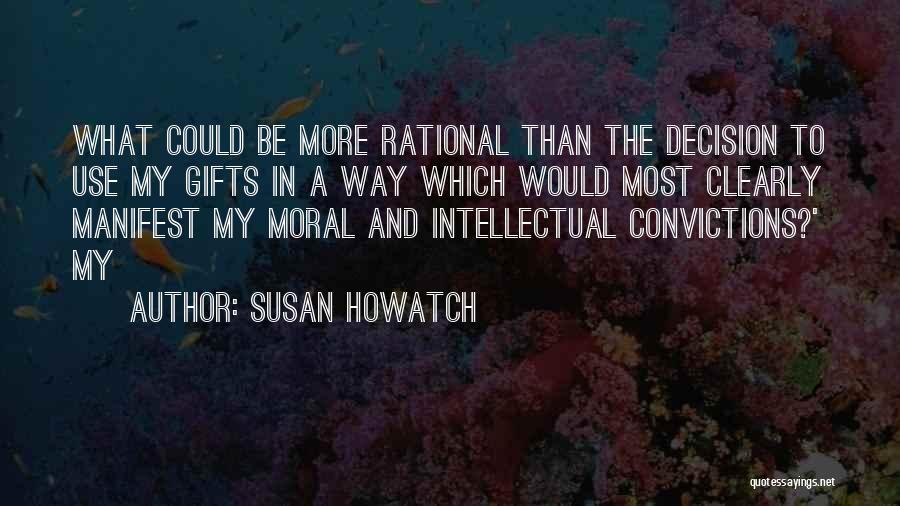 Susan Howatch Quotes: What Could Be More Rational Than The Decision To Use My Gifts In A Way Which Would Most Clearly Manifest