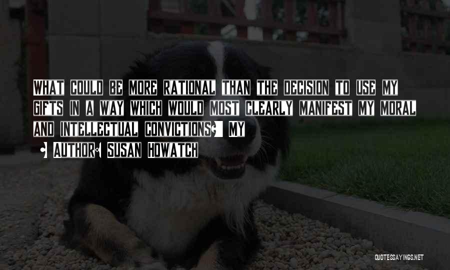 Susan Howatch Quotes: What Could Be More Rational Than The Decision To Use My Gifts In A Way Which Would Most Clearly Manifest
