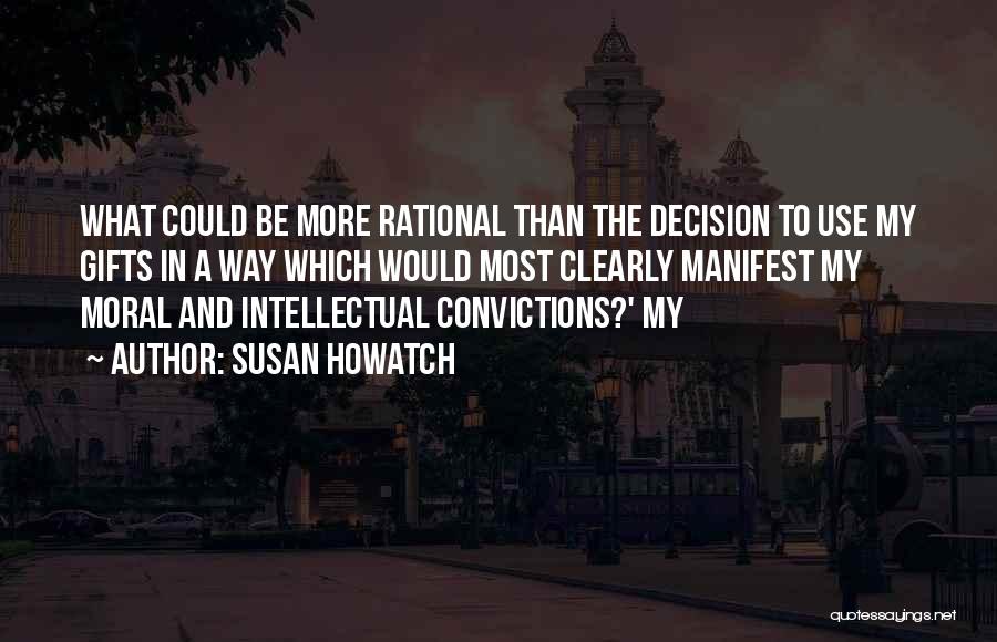 Susan Howatch Quotes: What Could Be More Rational Than The Decision To Use My Gifts In A Way Which Would Most Clearly Manifest