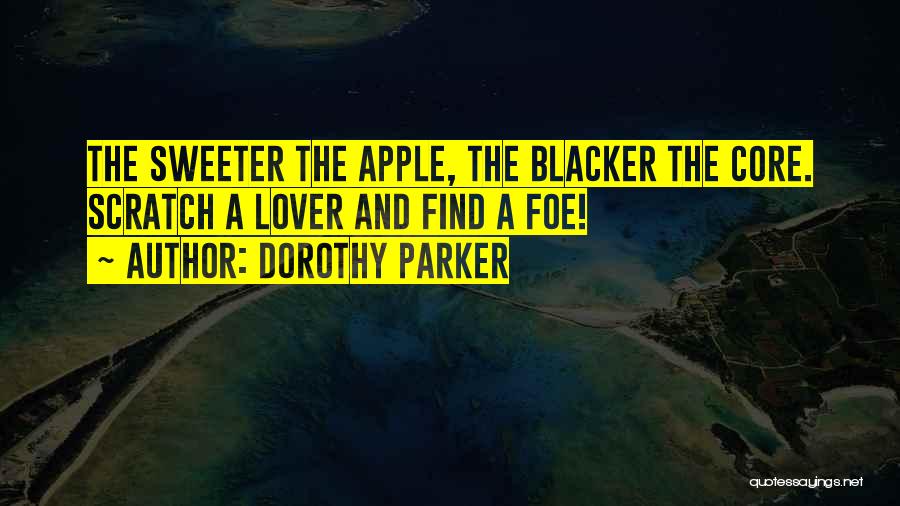 Dorothy Parker Quotes: The Sweeter The Apple, The Blacker The Core. Scratch A Lover And Find A Foe!